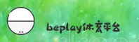 beplay体育APP「中国」官方网站 - BE